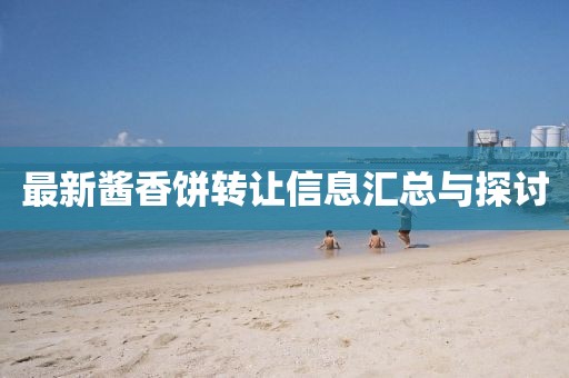 最新酱香饼转让信息汇总与探讨