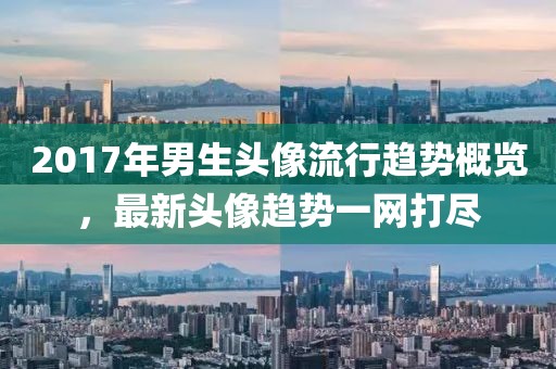 2017年男生头像流行趋势概览，最新头像趋势一网打尽