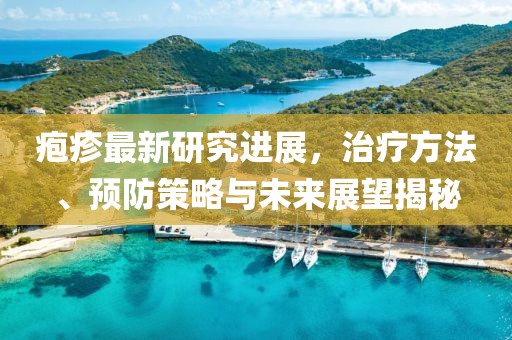 疱疹最新研究进展，治疗方法、预防策略与未来展望揭秘