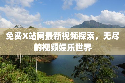 免费X站网最新视频探索，无尽的视频娱乐世界