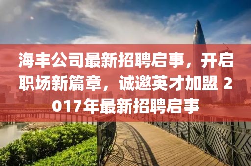 海丰公司最新招聘启事，开启职场新篇章，诚邀英才加盟 2017年最新招聘启事