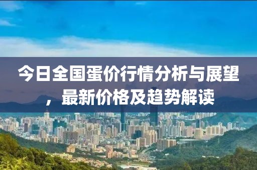 今日全国蛋价行情分析与展望，最新价格及趋势解读