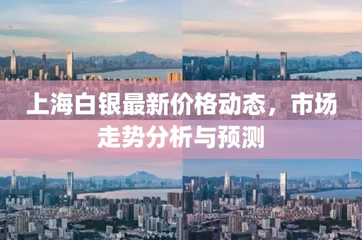 上海白银最新价格动态，市场走势分析与预测
