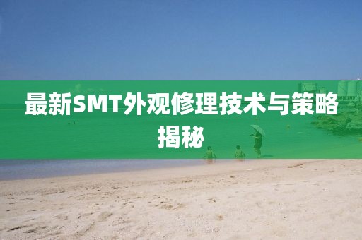 最新SMT外观修理技术与策略揭秘