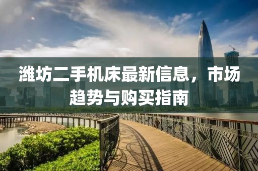 潍坊二手机床最新信息，市场趋势与购买指南
