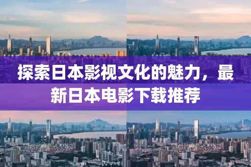 探索日本影视文化的魅力，最新日本电影下载推荐