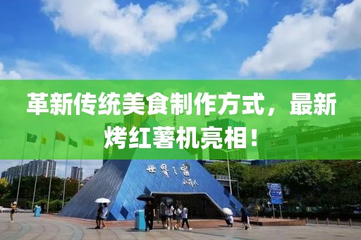 革新传统美食制作方式，最新烤红薯机亮相！