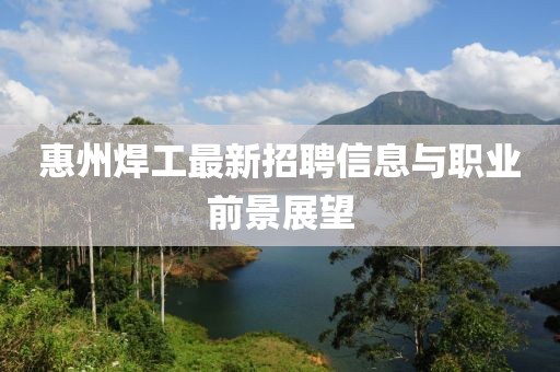 惠州焊工最新招聘信息与职业前景展望