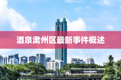 酒泉肃州区最新事件概述