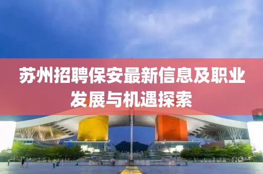 苏州招聘保安最新信息及职业发展与机遇探索