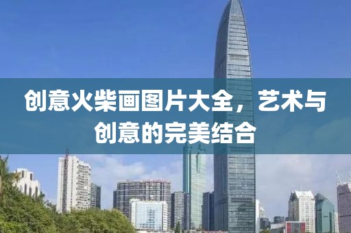 创意火柴画图片大全，艺术与创意的完美结合