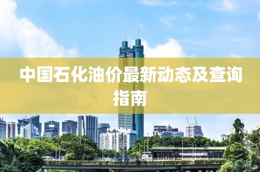 中国石化油价最新动态及查询指南
