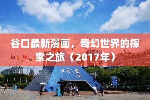 谷口最新漫画，奇幻世界的探索之旅（2017年）