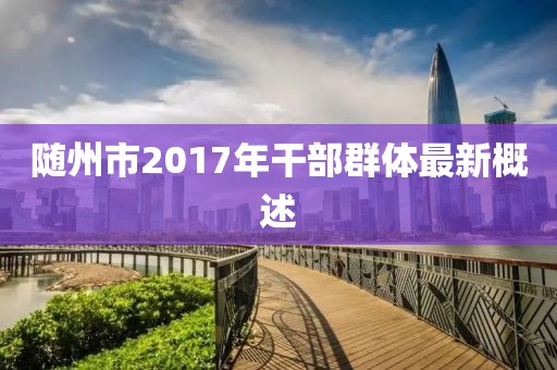 随州市2017年干部群体最新概述