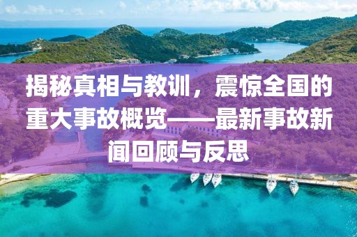 揭秘真相与教训，震惊全国的重大事故概览——最新事故新闻回顾与反思