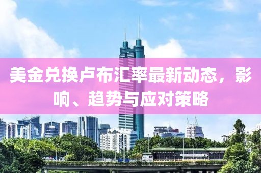 美金兑换卢布汇率最新动态，影响、趋势与应对策略
