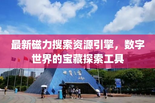 最新磁力搜索资源引擎，数字世界的宝藏探索工具