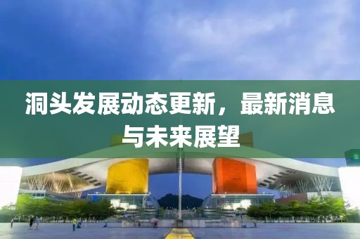 洞头发展动态更新，最新消息与未来展望