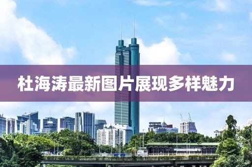 杜海涛最新图片展现多样魅力