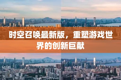 时空召唤最新版，重塑游戏世界的创新巨献