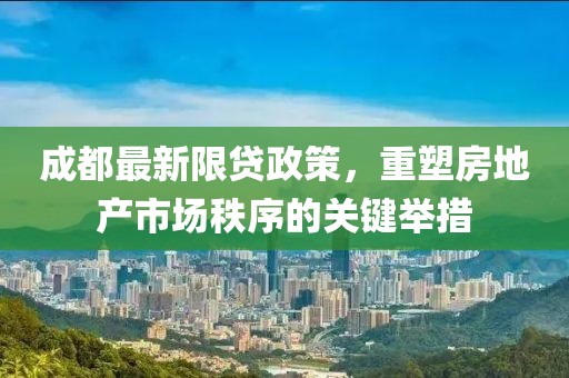 成都最新限贷政策，重塑房地产市场秩序的关键举措