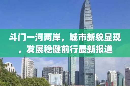 斗门一河两岸，城市新貌显现，发展稳健前行最新报道