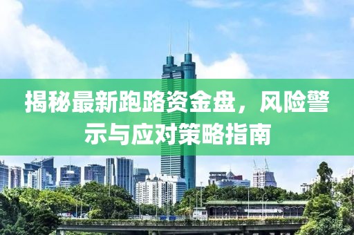 揭秘最新跑路资金盘，风险警示与应对策略指南