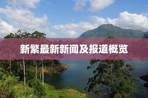 新繁最新新闻及报道概览