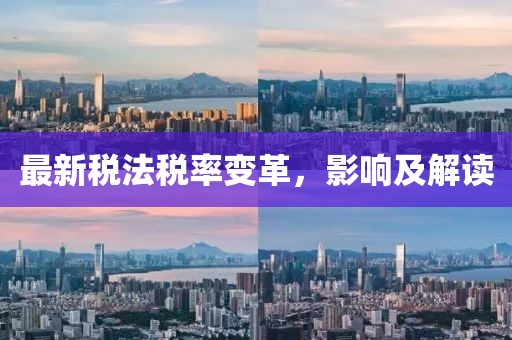 最新税法税率变革，影响及解读