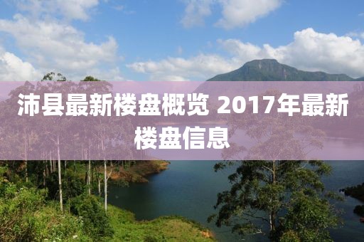 沛县最新楼盘概览 2017年最新楼盘信息