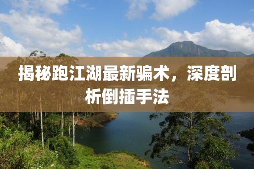 揭秘跑江湖最新骗术，深度剖析倒插手法