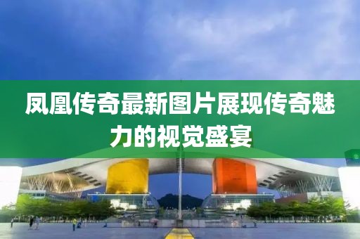 凤凰传奇最新图片展现传奇魅力的视觉盛宴
