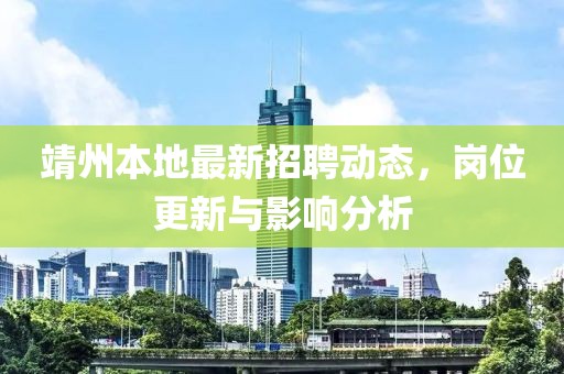 靖州本地最新招聘动态，岗位更新与影响分析