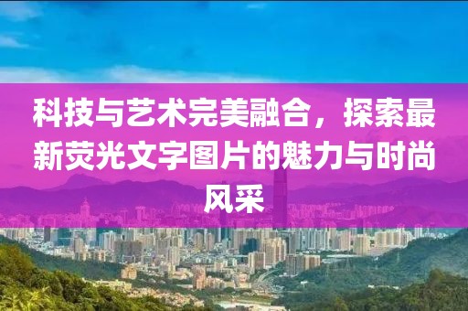 科技与艺术完美融合，探索最新荧光文字图片的魅力与时尚风采