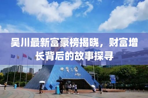 吴川最新富豪榜揭晓，财富增长背后的故事探寻