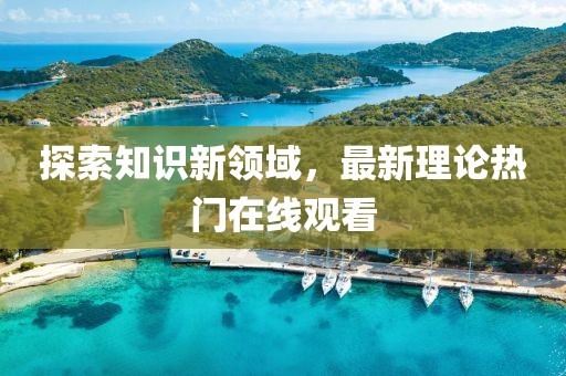 探索知识新领域，最新理论热门在线观看