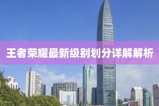 王者荣耀最新级别划分详解解析