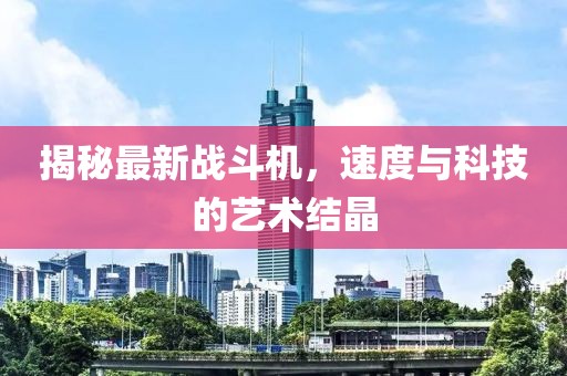 揭秘最新战斗机，速度与科技的艺术结晶