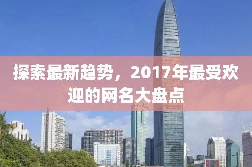 探索最新趋势，2017年最受欢迎的网名大盘点