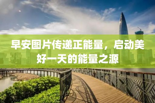 早安图片传递正能量，启动美好一天的能量之源