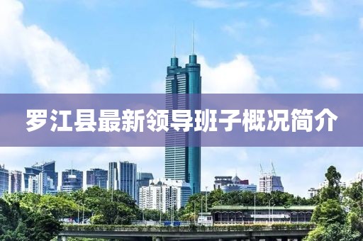 罗江县最新领导班子概况简介