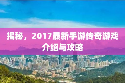 揭秘，2017最新手游传奇游戏介绍与攻略