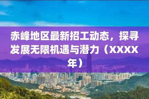 赤峰地区最新招工动态，探寻发展无限机遇与潜力（XXXX年）