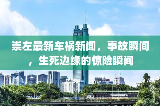 崇左最新车祸新闻，事故瞬间，生死边缘的惊险瞬间