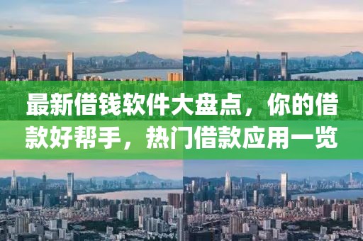 最新借钱软件大盘点，你的借款好帮手，热门借款应用一览