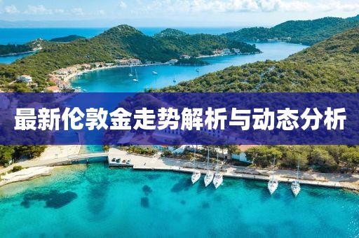 最新伦敦金走势解析与动态分析