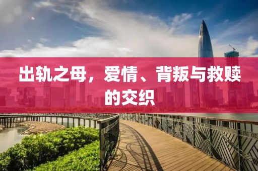 出轨之母，爱情、背叛与救赎的交织