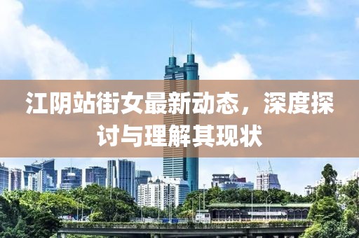 江阴站街女最新动态，深度探讨与理解其现状