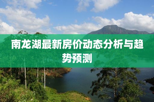 南龙湖最新房价动态分析与趋势预测