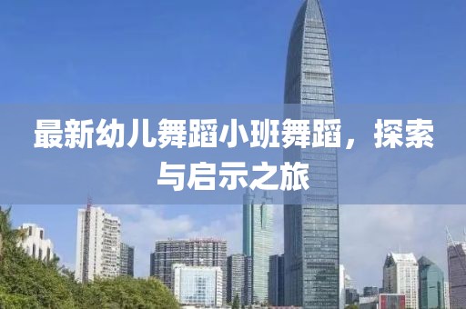最新幼儿舞蹈小班舞蹈，探索与启示之旅